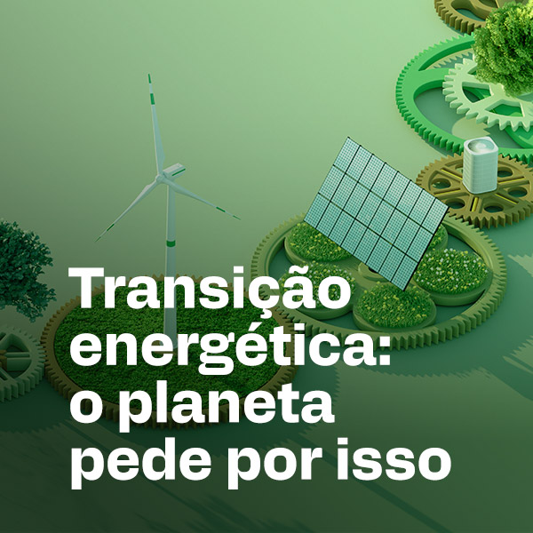 Transição energética: o planeta pede por isso